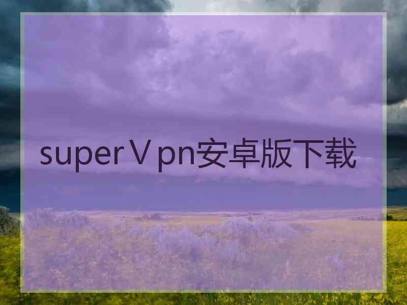 superⅤpn安卓版下载